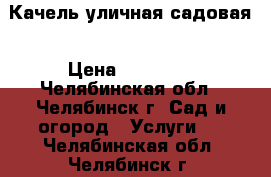 Качель уличная садовая › Цена ­ 15 000 - Челябинская обл., Челябинск г. Сад и огород » Услуги   . Челябинская обл.,Челябинск г.